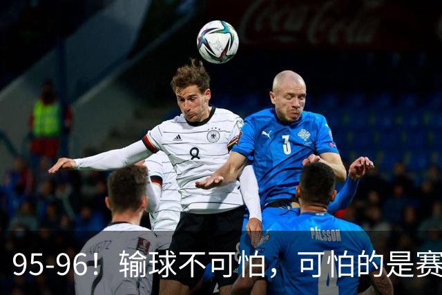 95-96！输球不可怕，可怕的是赛后徐杰的一席话：尊重裁判 不纠结